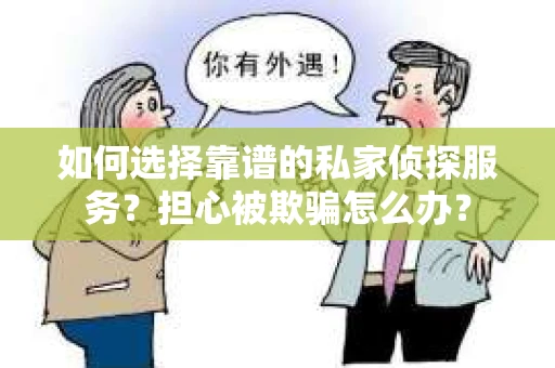 如何选择靠谱的私家侦探服务？担心被欺骗怎么办？
