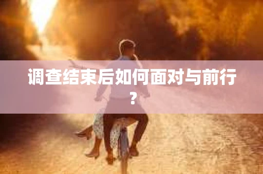调查结束后如何面对与前行？