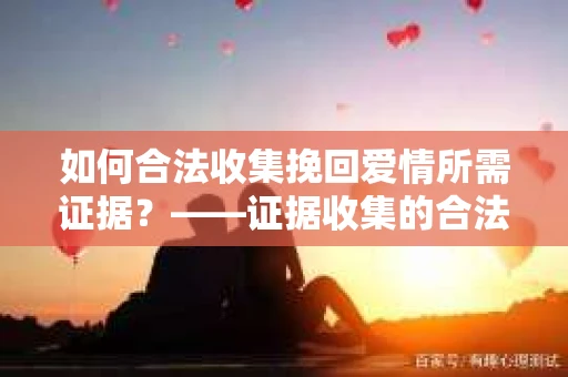 如何合法收集挽回爱情所需证据？——证据收集的合法有效方法论