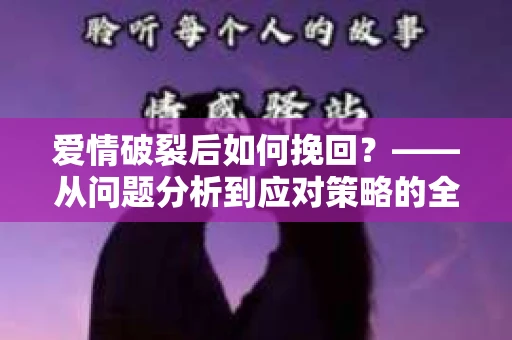 爱情破裂后如何挽回？——从问题分析到应对策略的全面指南