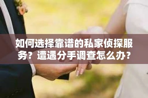 如何选择靠谱的私家侦探服务？遭遇分手调查怎么办？