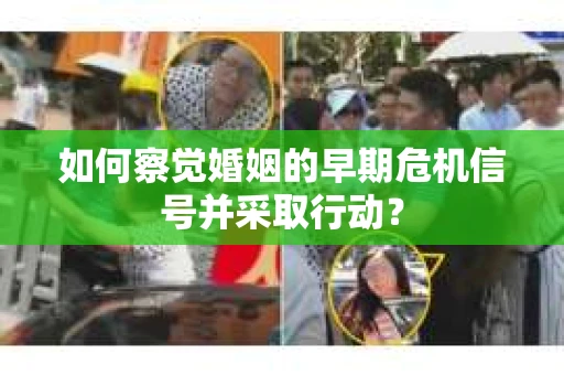 如何察觉婚姻的早期危机信号并采取行动？