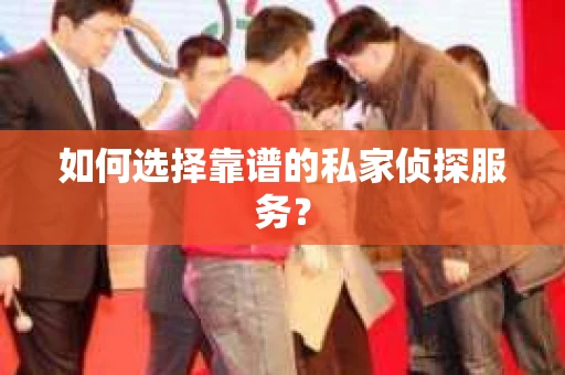 如何选择靠谱的私家侦探服务？