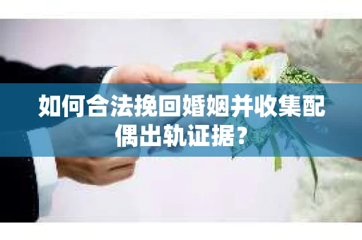 如何合法挽回婚姻并收集配偶出轨证据？