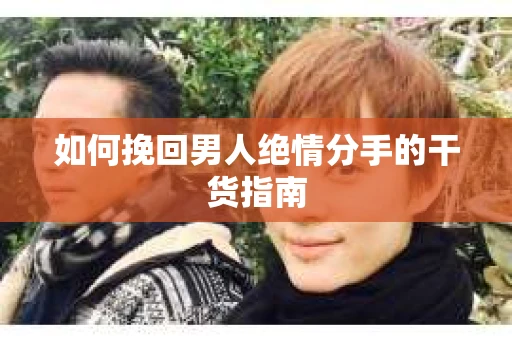 如何挽回男人绝情分手的干货指南