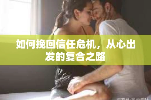 如何挽回信任危机，从心出发的复合之路