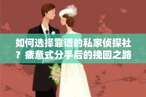 如何选择靠谱的私家侦探社？疲惫式分手后的挽回之路怎么办？