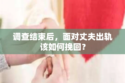 调查结束后，面对丈夫出轨该如何挽回？