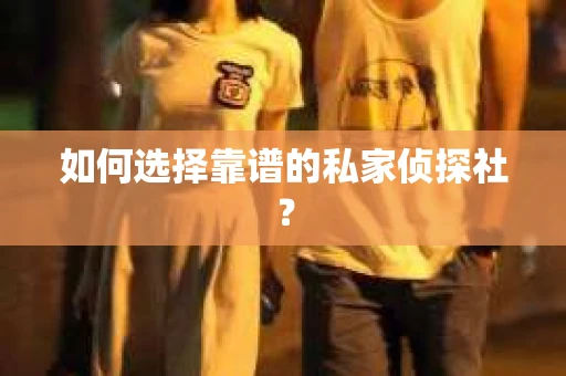如何选择靠谱的私家侦探社？