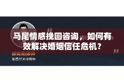马尾情感挽回咨询，如何有效解决婚姻信任危机？