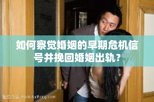 如何察觉婚姻的早期危机信号并挽回婚姻出轨？