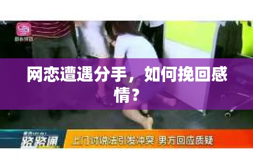 网恋遭遇分手，如何挽回感情？