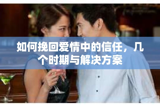 如何挽回爱情中的信任，几个时期与解决方案