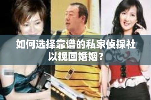 如何选择靠谱的私家侦探社以挽回婚姻? 如何选择靠谱的私家侦探社以挽回婚姻?