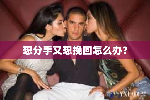 想分手又想挽回怎么办？
