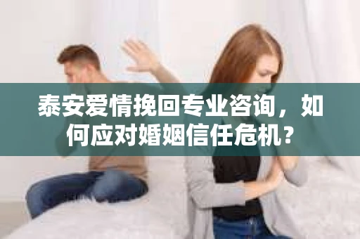 泰安爱情挽回专业咨询，如何应对婚姻信任危机？