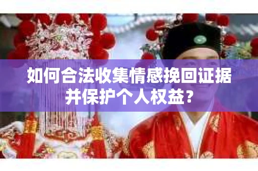 如何合法收集情感挽回证据并保护个人权益？