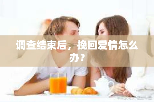 调查结束后，挽回爱情怎么办？