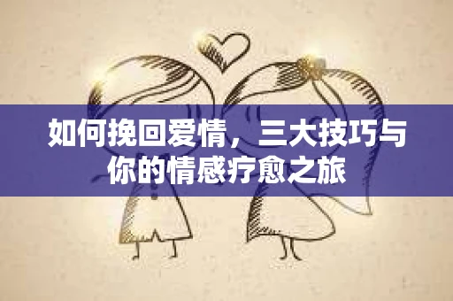 如何挽回爱情，三大技巧与你的情感疗愈之旅