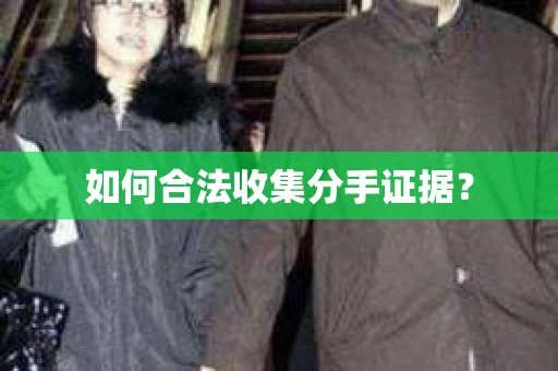 如何合法收集分手证据？