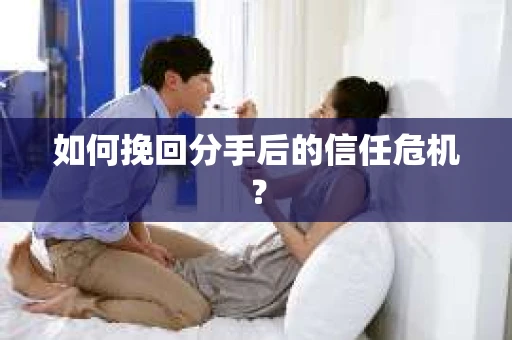 如何挽回分手后的信任危机？