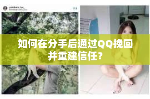 如何在分手后通过QQ挽回并重建信任？